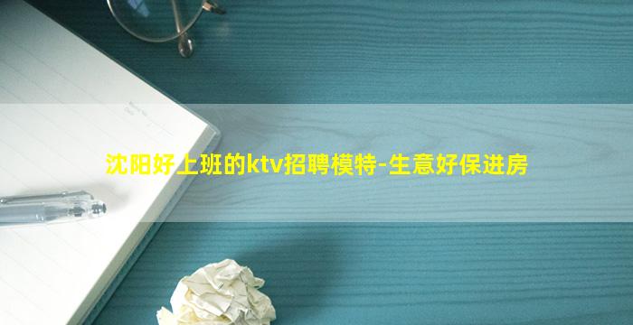 沈阳好上班的ktv招聘模特-生意好保进房